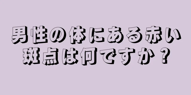 男性の体にある赤い斑点は何ですか？