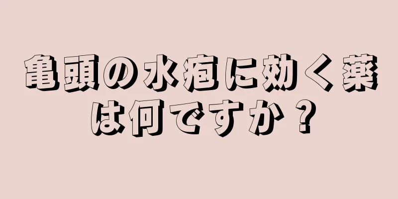 亀頭の水疱に効く薬は何ですか？