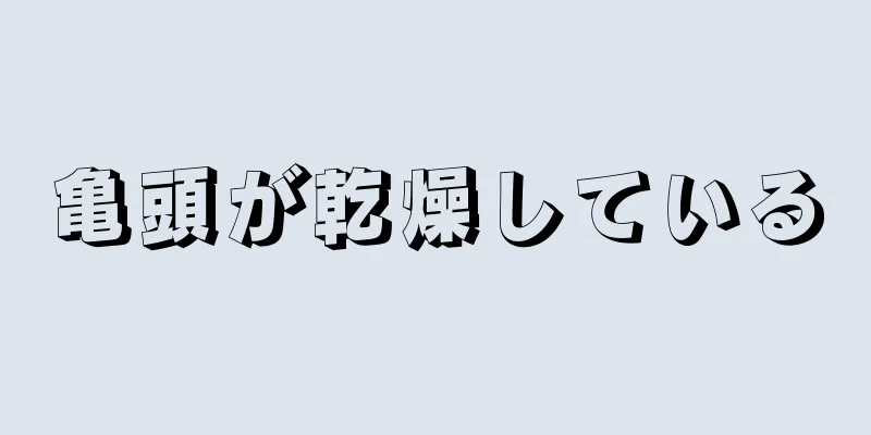 亀頭が乾燥している
