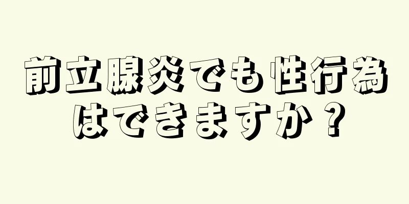 前立腺炎でも性行為はできますか？