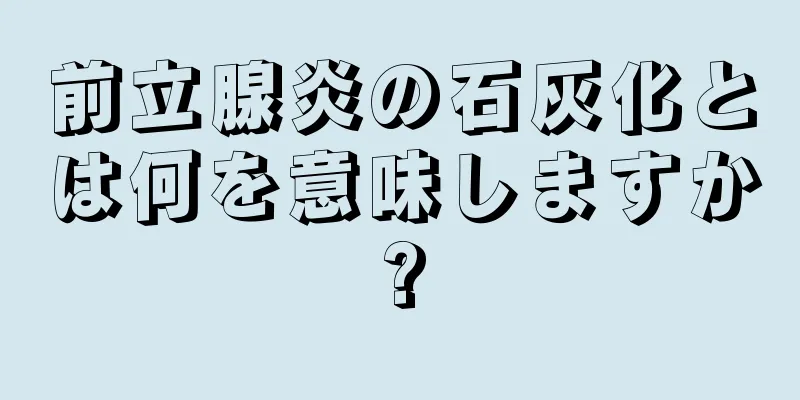 前立腺炎の石灰化とは何を意味しますか?