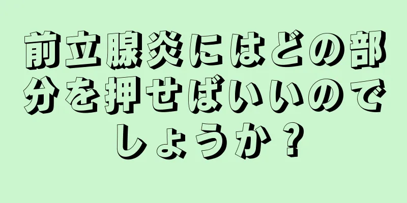 前立腺炎にはどの部分を押せばいいのでしょうか？