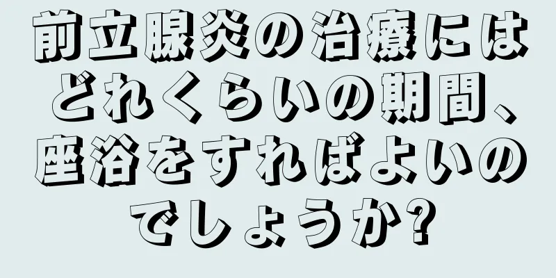 前立腺炎の治療にはどれくらいの期間、座浴をすればよいのでしょうか?