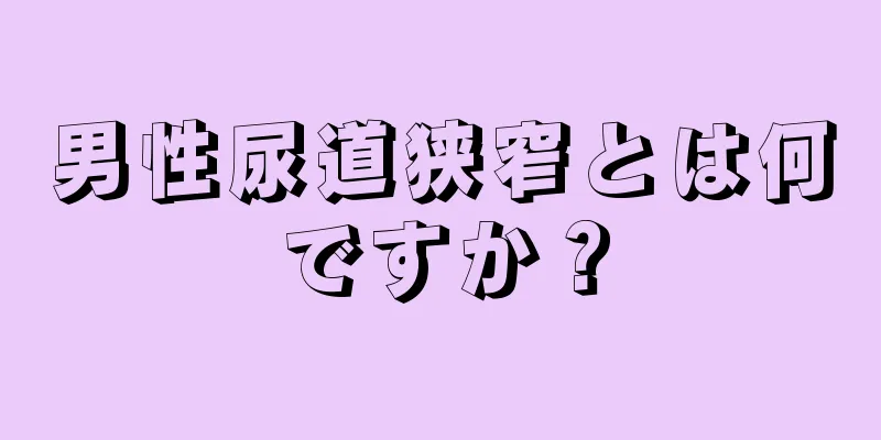 男性尿道狭窄とは何ですか？