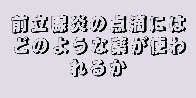 前立腺炎の点滴にはどのような薬が使われるか