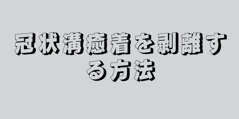 冠状溝癒着を剥離する方法
