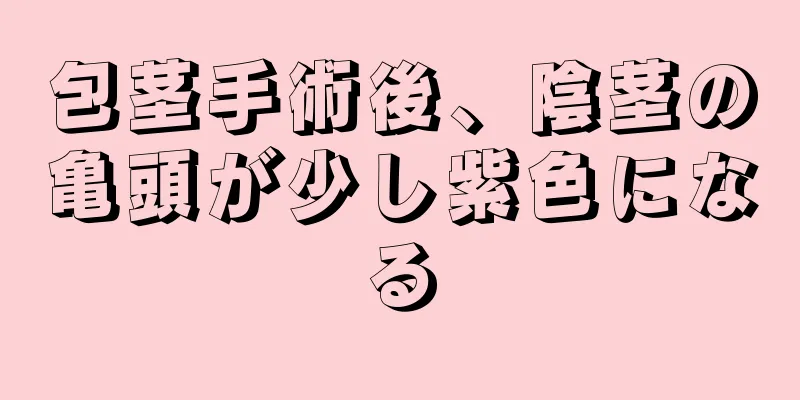 包茎手術後、陰茎の亀頭が少し紫色になる