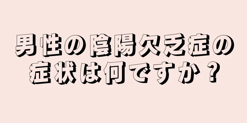 男性の陰陽欠乏症の症状は何ですか？