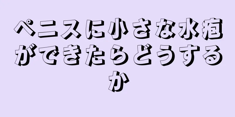 ペニスに小さな水疱ができたらどうするか