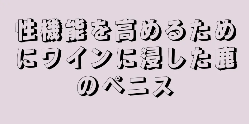 性機能を高めるためにワインに浸した鹿のペニス