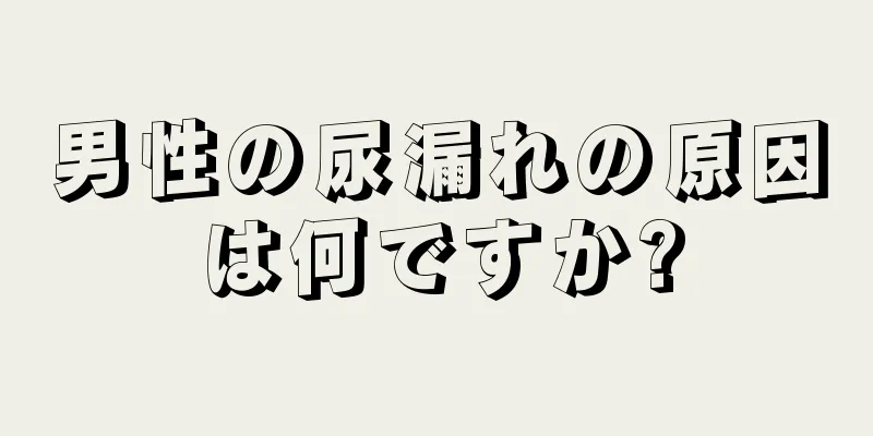 男性の尿漏れの原因は何ですか?