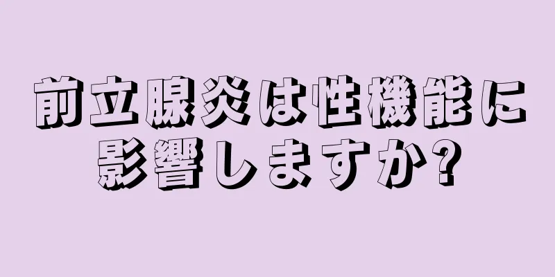 前立腺炎は性機能に影響しますか?
