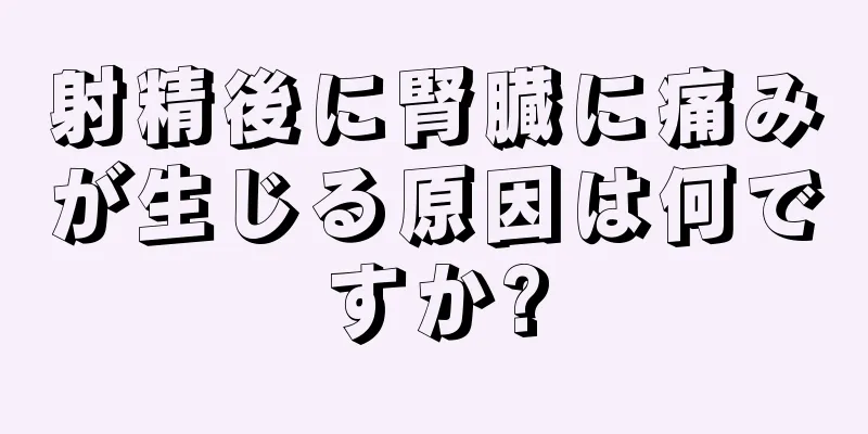 射精後に腎臓に痛みが生じる原因は何ですか?