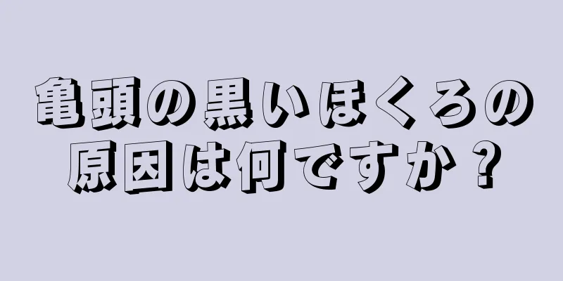 亀頭の黒いほくろの原因は何ですか？