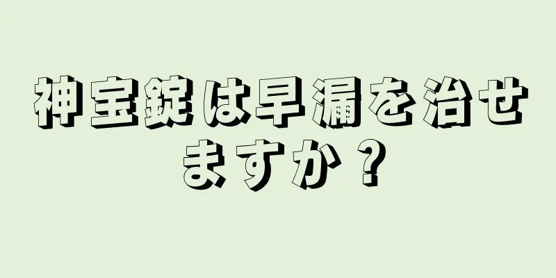 神宝錠は早漏を治せますか？