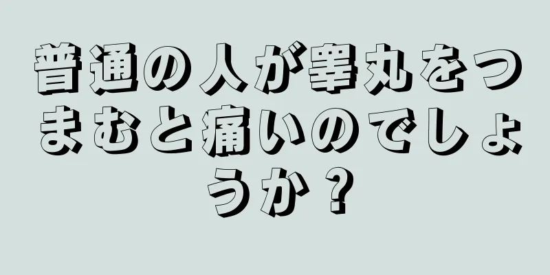 普通の人が睾丸をつまむと痛いのでしょうか？