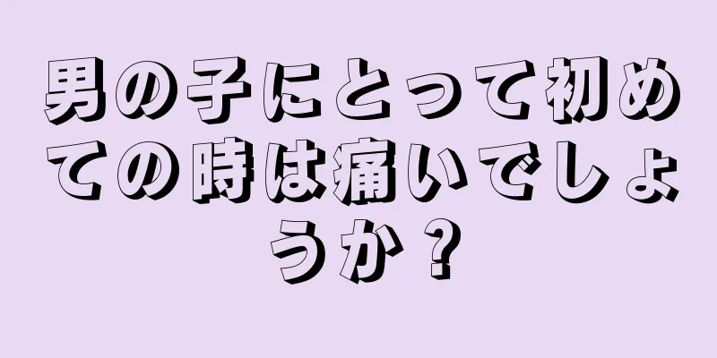 男の子にとって初めての時は痛いでしょうか？