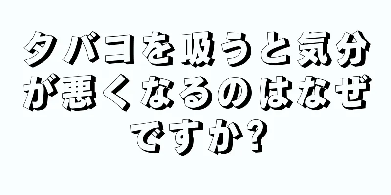 タバコを吸うと気分が悪くなるのはなぜですか?