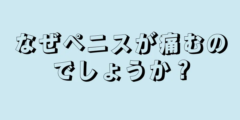なぜペニスが痛むのでしょうか？