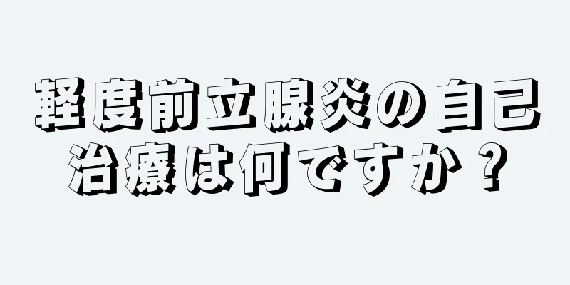 軽度前立腺炎の自己治療は何ですか？