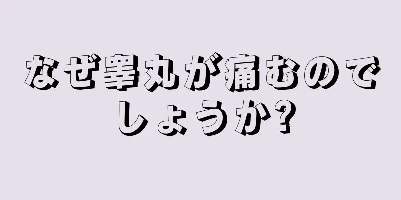なぜ睾丸が痛むのでしょうか?