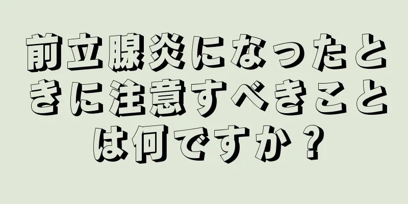 前立腺炎になったときに注意すべきことは何ですか？