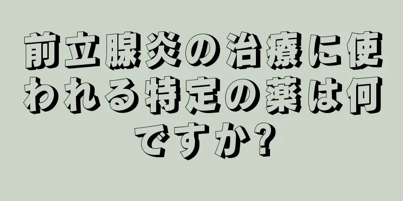 前立腺炎の治療に使われる特定の薬は何ですか?