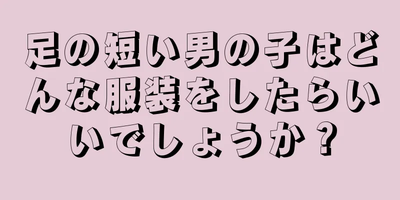 足の短い男の子はどんな服装をしたらいいでしょうか？