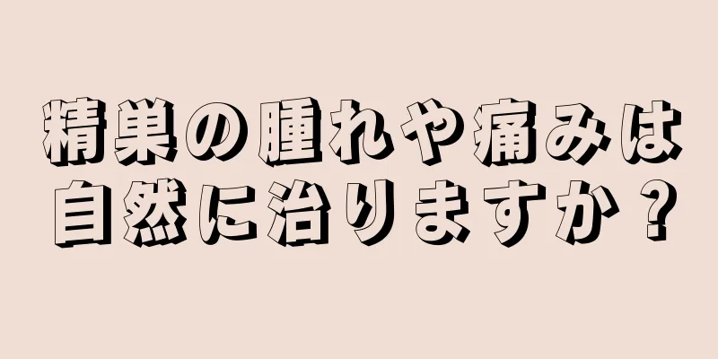 精巣の腫れや痛みは自然に治りますか？