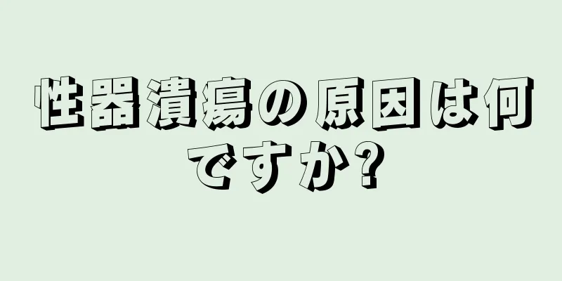 性器潰瘍の原因は何ですか?