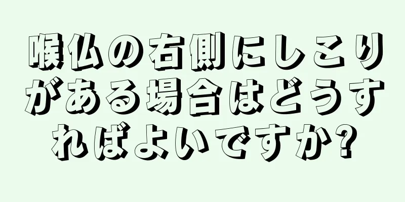 喉仏の右側にしこりがある場合はどうすればよいですか?
