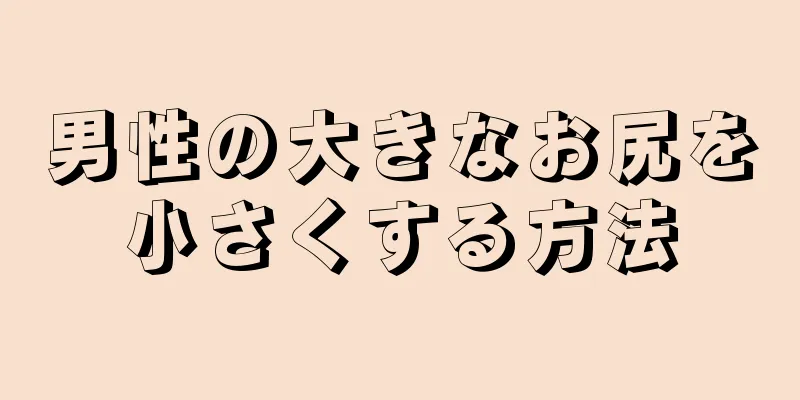 男性の大きなお尻を小さくする方法