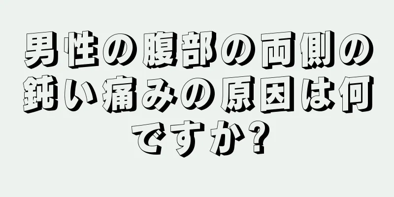 男性の腹部の両側の鈍い痛みの原因は何ですか?