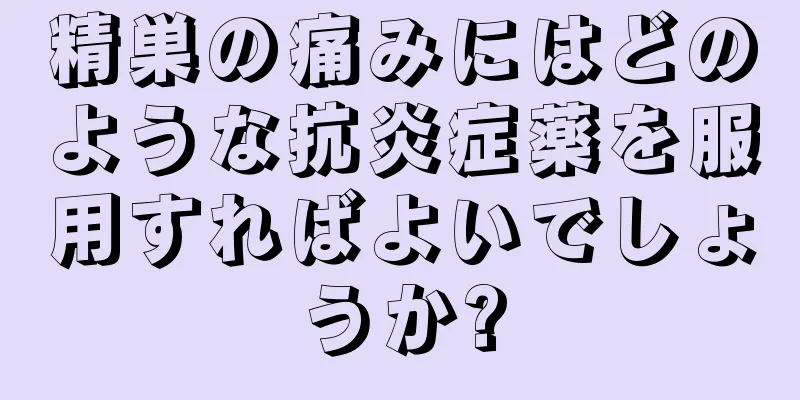 精巣の痛みにはどのような抗炎症薬を服用すればよいでしょうか?