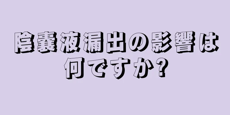 陰嚢液漏出の影響は何ですか?