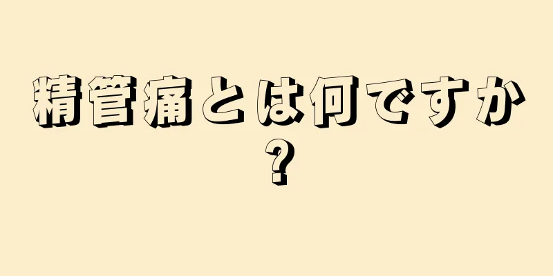 精管痛とは何ですか?