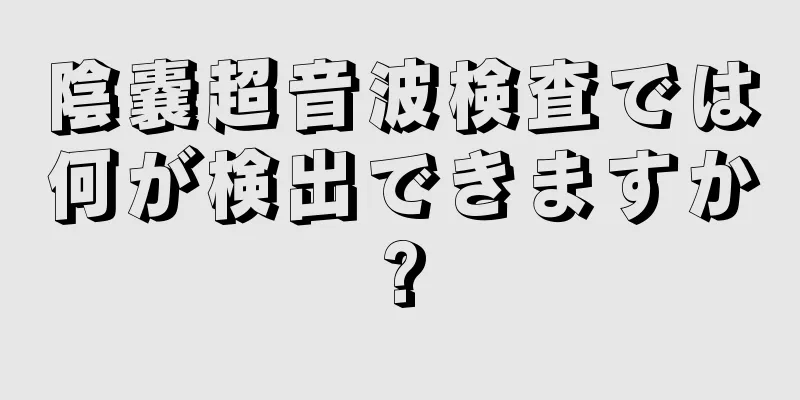 陰嚢超音波検査では何が検出できますか?