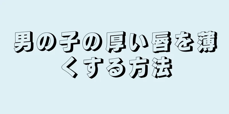 男の子の厚い唇を薄くする方法