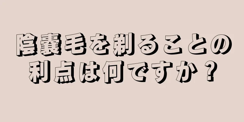 陰嚢毛を剃ることの利点は何ですか？
