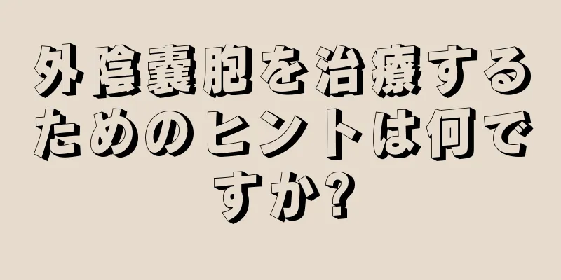 外陰嚢胞を治療するためのヒントは何ですか?