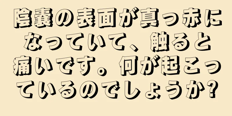 陰嚢の表面が真っ赤になっていて、触ると痛いです。何が起こっているのでしょうか?