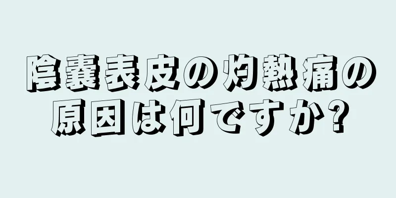 陰嚢表皮の灼熱痛の原因は何ですか?