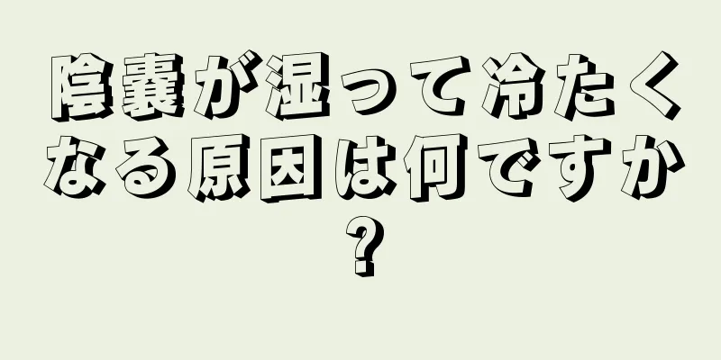 陰嚢が湿って冷たくなる原因は何ですか?