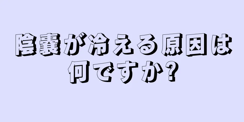 陰嚢が冷える原因は何ですか?