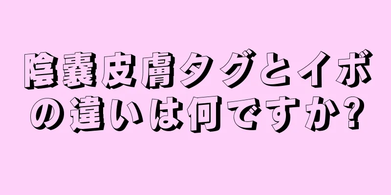陰嚢皮膚タグとイボの違いは何ですか?