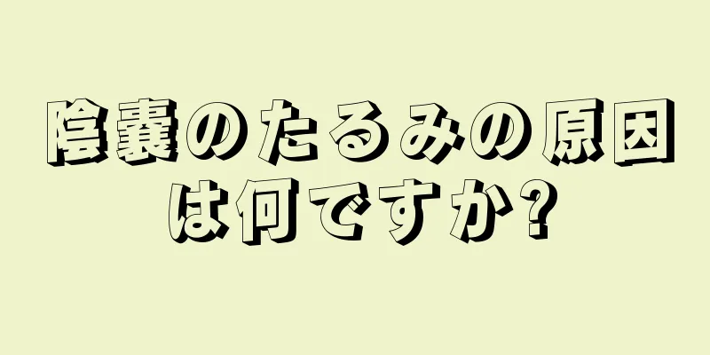 陰嚢のたるみの原因は何ですか?