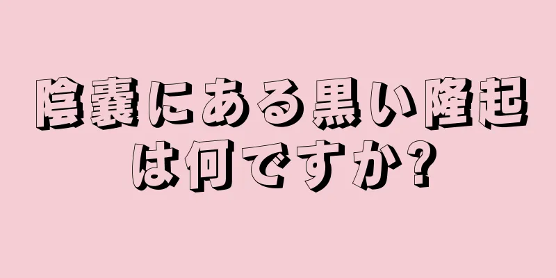 陰嚢にある黒い隆起は何ですか?