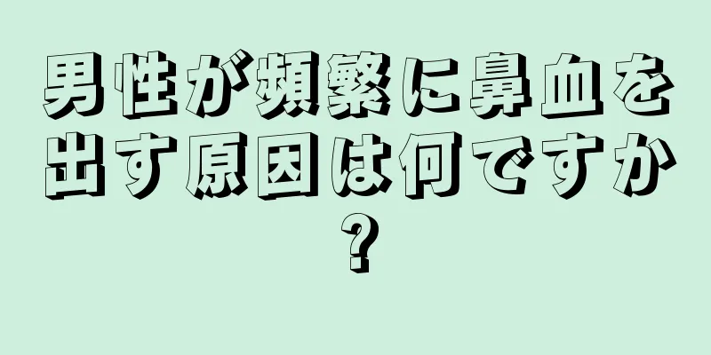 男性が頻繁に鼻血を出す原因は何ですか?