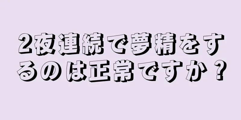 2夜連続で夢精をするのは正常ですか？
