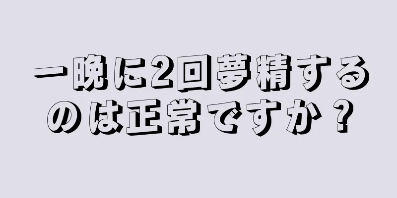 一晩に2回夢精するのは正常ですか？